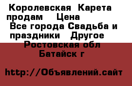 Королевская  Карета   продам! › Цена ­ 300 000 - Все города Свадьба и праздники » Другое   . Ростовская обл.,Батайск г.